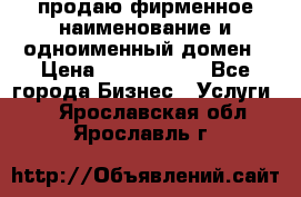 продаю фирменное наименование и одноименный домен › Цена ­ 3 000 000 - Все города Бизнес » Услуги   . Ярославская обл.,Ярославль г.